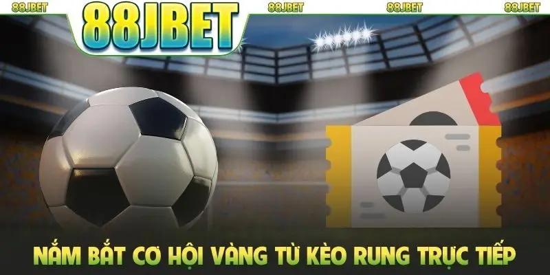 Nắm bắt cơ hội vàng từ kèo rung trực tiếp